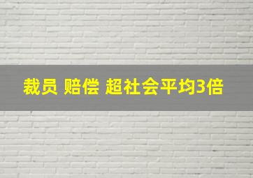 裁员 赔偿 超社会平均3倍